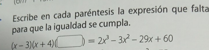 6m 
Escribe en cada paréntesis la expresión que falta 
para que la igualdad se cumpla.
(x-3)(x+4)(□ )=2x^3-3x^2-29x+60