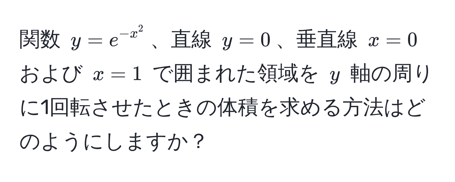 関数 $y = e^(-x^2)$、直線 $y = 0$、垂直線 $x = 0$ および $x = 1$ で囲まれた領域を $y$ 軸の周りに1回転させたときの体積を求める方法はどのようにしますか？