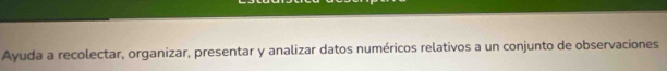 Ayuda a recolectar, organizar, presentar y analizar datos numéricos relativos a un conjunto de observaciones