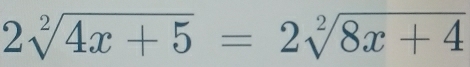 2sqrt[2](4x+5)=2sqrt[2](8x+4)