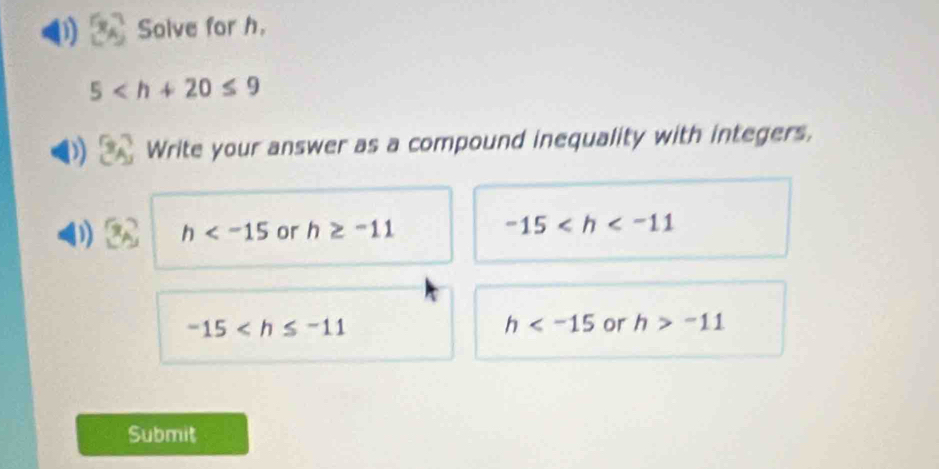 Solve for h.
5
) Write your answer as a compound inequality with integers. 
D h or h≥ -11
-15
-15
h or h>-11
Submit