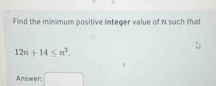 Find the minimum positive integer value of n such that
12n+14≤ n^2. 
Answer: