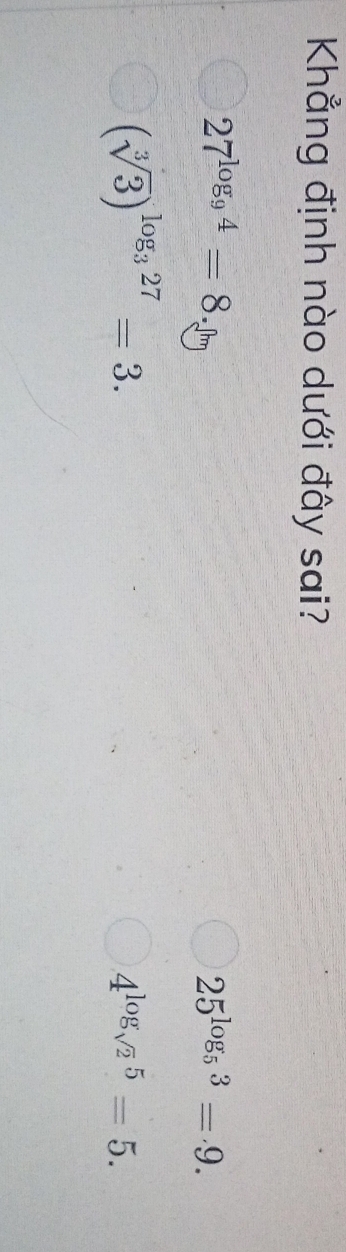 Khẳng định nào dưới đây sai?
27^(log _9)4=8.
25^(log _5)3=9.
(sqrt[3](3))^log _327=3.
4^(log _sqrt(2))5=5.