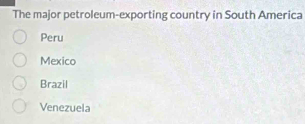 The major petroleum-exporting country in South America
Peru
Mexico
Brazil
Venezuela