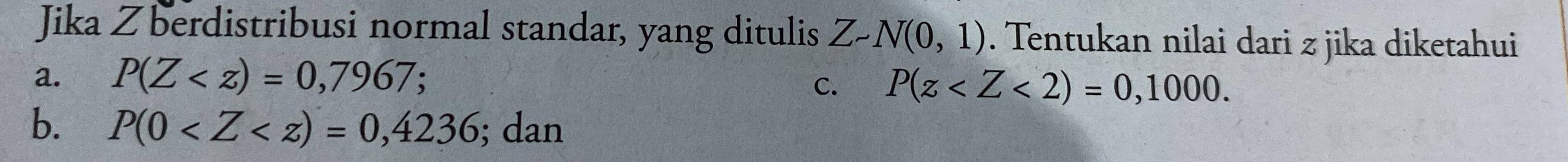 Jika Z berdistribusi normal standar, yang ditulis Z-N(0,1). Tentukan nilai dari z jika diketahui
a. P(Z ·
C. P(z .
b. P(0 ; dan