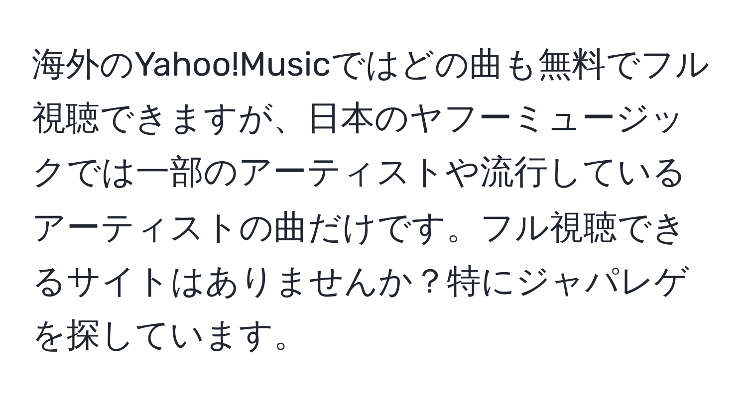 海外のYahoo!Musicではどの曲も無料でフル視聴できますが、日本のヤフーミュージックでは一部のアーティストや流行しているアーティストの曲だけです。フル視聴できるサイトはありませんか？特にジャパレゲを探しています。