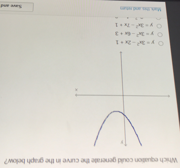 Which equation could generate the curve in the graph below?
y=3x^2-2x+1
y=3x^2-6x+3
y=3x^2-7x+1
Mark this and return Save and