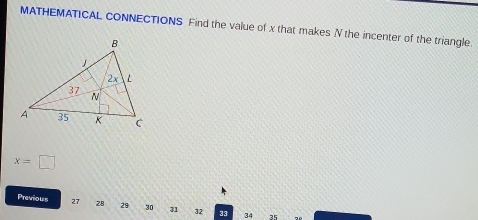 MATHEMATICAL CONNECTIONS Find the value of x that makes N the incenter of the triangle.
x=□
Previous 27 28 29 30 31 32 33 34 35