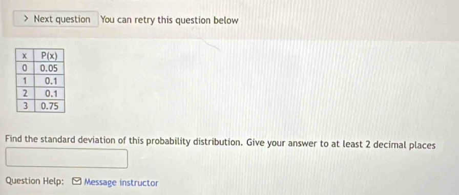 Next question You can retry this question below
Find the standard deviation of this probability distribution. Give your answer to at least 2 decimal places
Question Help: Message instructor