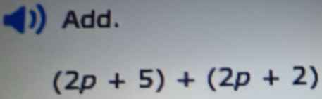 Add.
(2p+5)+(2p+2)