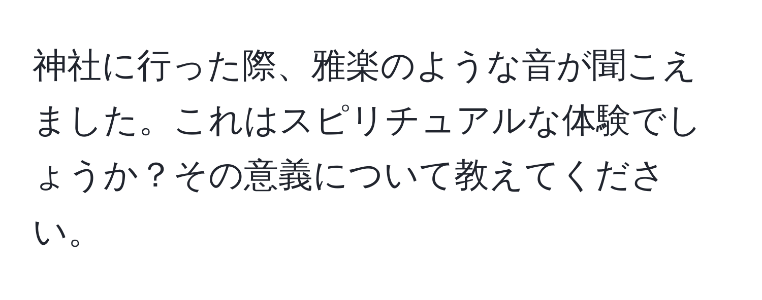 神社に行った際、雅楽のような音が聞こえました。これはスピリチュアルな体験でしょうか？その意義について教えてください。