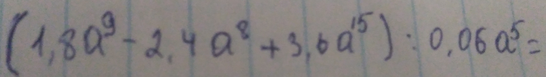 (1.8a^9-2.4a^8+3.6a^(15)endpmatrix :0,06a^5=