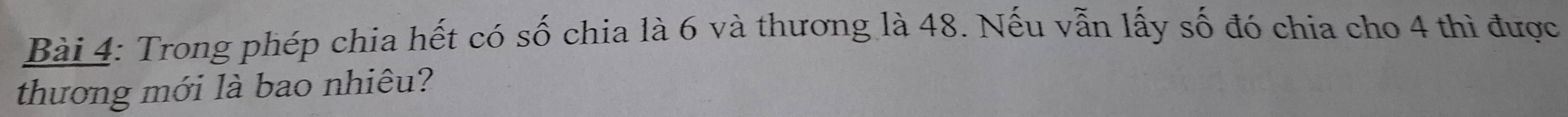 Trong phép chia hết có số chia là 6 và thương là 48. Nếu vẫn lấy số đó chia cho 4 thì được 
thương mới là bao nhiêu?