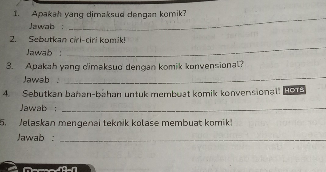 Apakah yang dimaksud dengan komik? 
Jawab : 
_ 
2. Sebutkan ciri-ciri komik! 
Jawab : 
_ 
3. Apakah yang dimaksud dengan komik konvensional? 
Jawab : 
_ 
4. Sebutkan bahan-bahan untuk membuat komik konvensional! Hots 
Jawab :_ 
5. Jelaskan mengenai teknik kolase membuat komik! 
Jawab :_