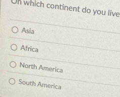 Un which continent do you live
Asia
Africa
North America
South America