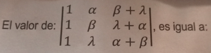 El valor de: beginvmatrix 1&alpha &beta +lambda  1&beta &lambda +alpha  1&lambda &alpha +beta endvmatrix , es igual a: