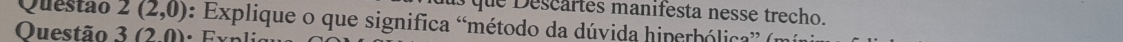 que Descartes manifesta nesse trecho. 
Questão 2(2,0) : Explique o que significa “método da dúvida hiperhólica” (1 
Ouestão 3 (2,0)