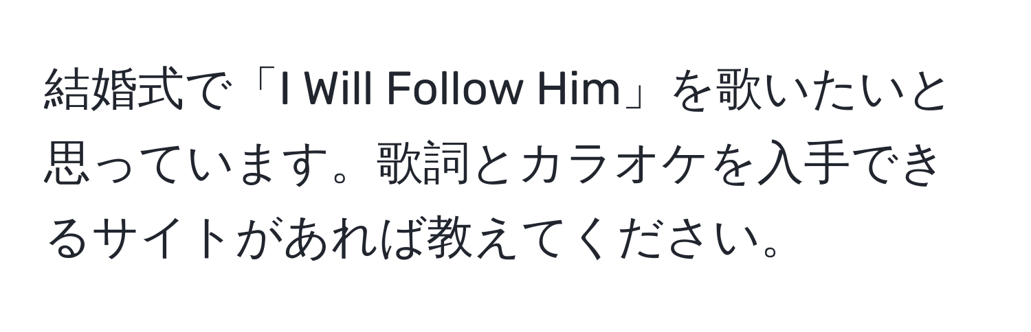 結婚式で「I Will Follow Him」を歌いたいと思っています。歌詞とカラオケを入手できるサイトがあれば教えてください。