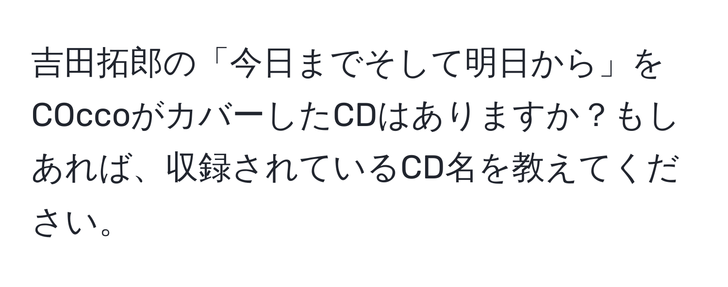 吉田拓郎の「今日までそして明日から」をCOccoがカバーしたCDはありますか？もしあれば、収録されているCD名を教えてください。