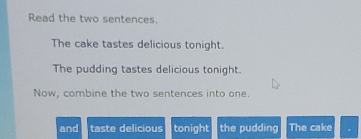 Read the two sentences. 
The cake tastes delicious tonight. 
The pudding tastes delicious tonight. 
Now, combine the two sentences into one. 
and taste delicious tonight the pudding The cake .