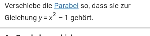 Verschiebe die Parabel so, dass sie zur 
Gleichung y=x^2-1 gehört.