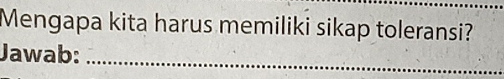 Mengapa kita harus memiliki sikap toleransi? 
Jawab:_