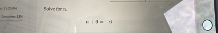 at 11:20 PM Solve for n. 
Complete: 33%
n+6=6