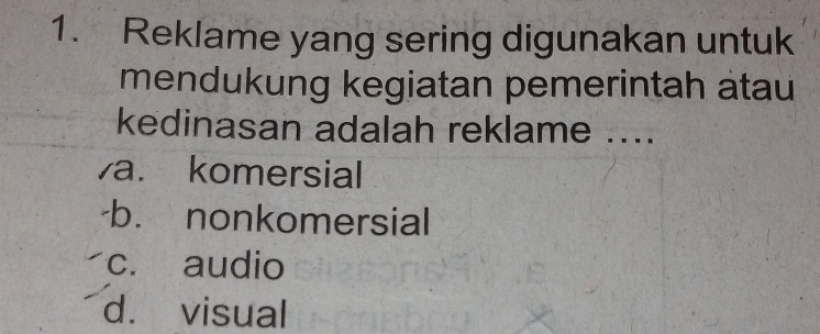 Reklame yang sering digunakan untuk
mendukung kegiatan pemerintah âtau
kedinasan adalah reklame ....
va. komersial
·b. nonkomersial
c. audio
d. visual