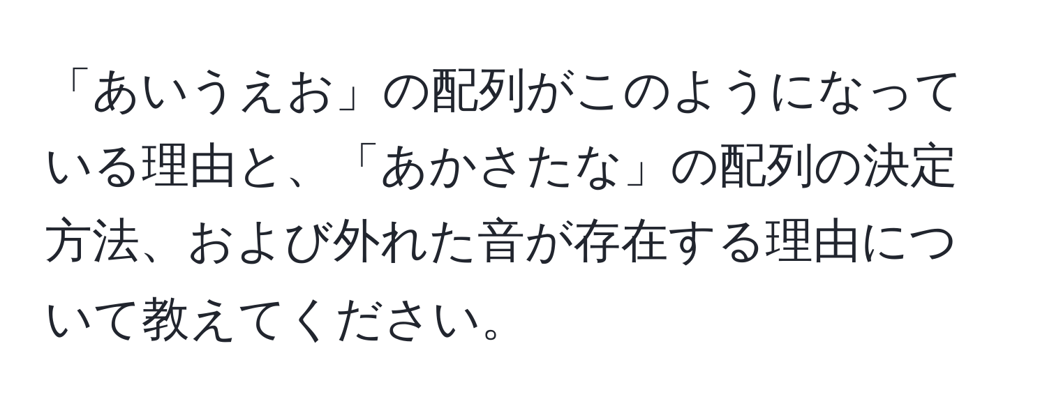 「あいうえお」の配列がこのようになっている理由と、「あかさたな」の配列の決定方法、および外れた音が存在する理由について教えてください。