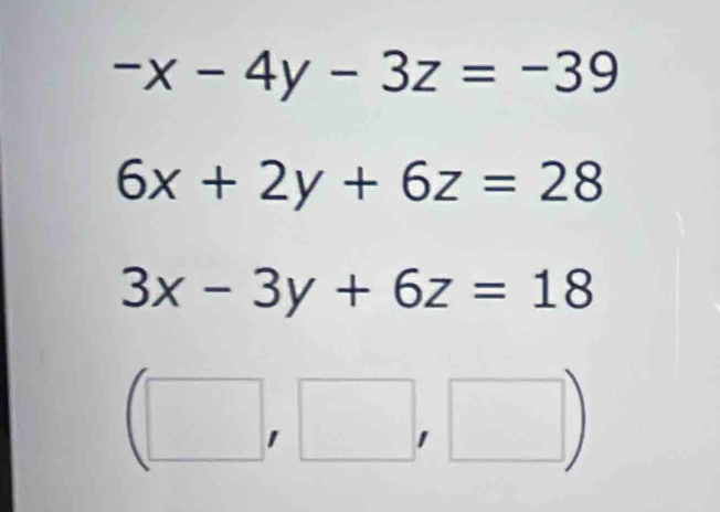 -x-4y-3z=-39
6x+2y+6z=28
3x-3y+6z=18