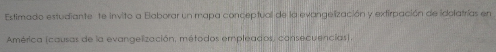 Estimado estudiante te invito a Elaborar un mapa conceptual de la evangelización y extirpación de idolatrías en 
América (causas de la evangelización, métodos empleados, consecuencías).