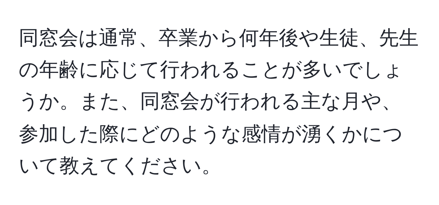 同窓会は通常、卒業から何年後や生徒、先生の年齢に応じて行われることが多いでしょうか。また、同窓会が行われる主な月や、参加した際にどのような感情が湧くかについて教えてください。