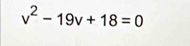 v^2-19v+18=0