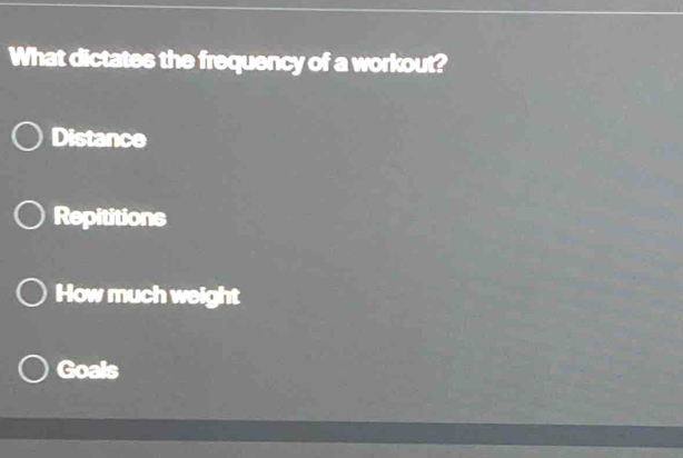 What dictates the frequency of a workout?
Distance
Repititions
How much weight
Goals