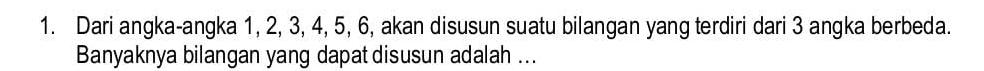 Dari angka-angka 1, 2, 3, 4, 5, 6, akan disusun suatu bilangan yang terdiri dari 3 angka berbeda. 
Banyaknya bilangan yang dapat disusun adalah ...