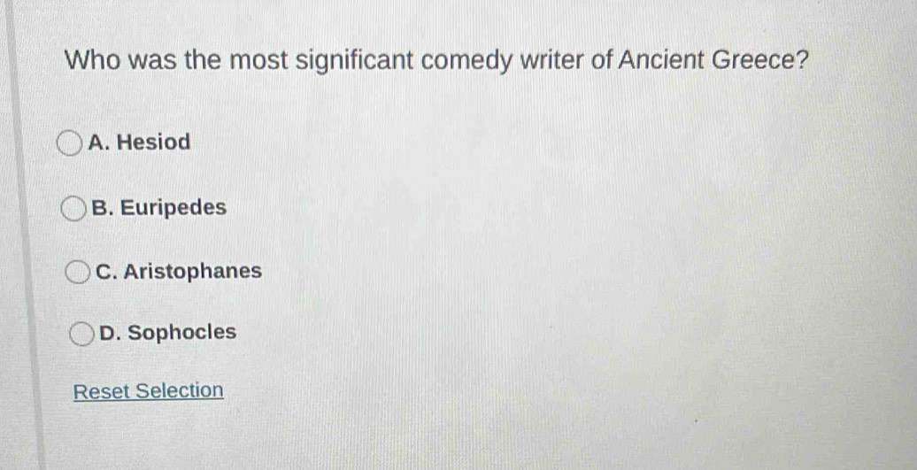 Who was the most significant comedy writer of Ancient Greece?
A. Hesiod
B. Euripedes
C. Aristophanes
D. Sophocles
Reset Selection