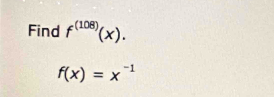 Find f^((108))(x).
f(x)=x^(-1)