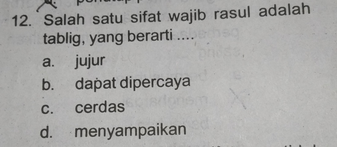 Salah satu sifat wajib rasul adalah
tablig, yang berarti ....
a. jujur
b. dapat dipercaya
c. cerdas
d. menyampaikan