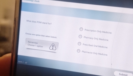 What does POM stand for? Prescription Only Medicine.
Chroose ane aption ther select Submit Pharmacy Only Medicine.
Remember
Prescribed Oral Medicine.
Choose 1 opeice Pharmacist Only Medicine.
Submit