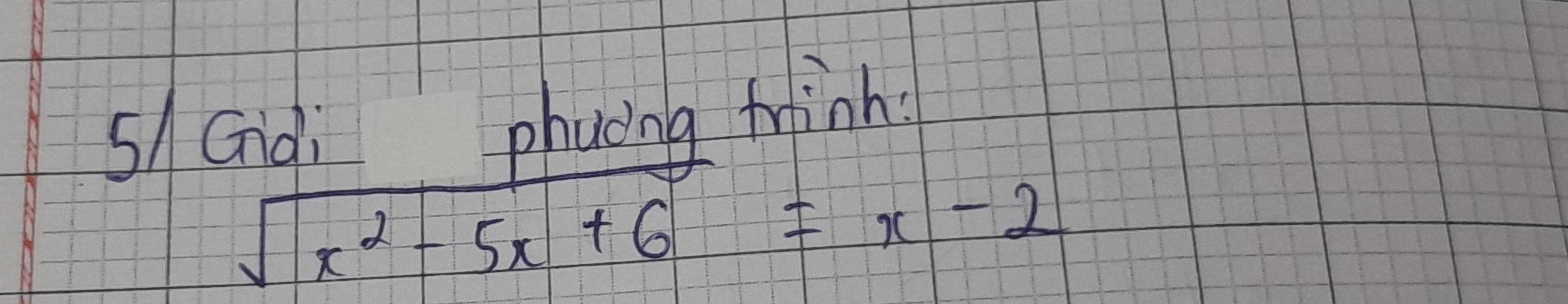 s/Gài phacing finh
sqrt(x^2-5x+6)=x-2