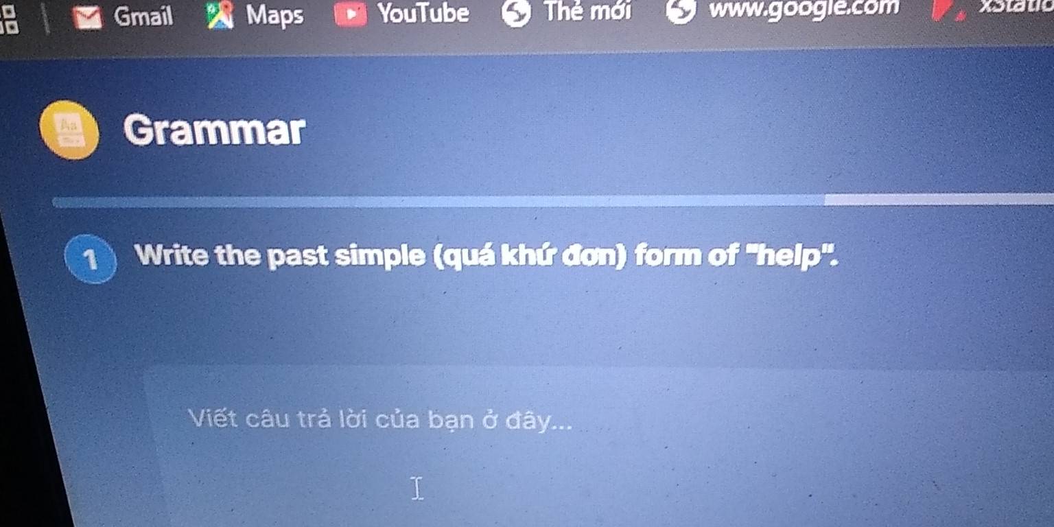 Gmail Maps YouTube Thẻ mới www.google.com xotauo 
An Grammar 
1 Write the past simple (quá khứ đơn) form of ''help'. 
Viết câu trả lời của bạn ở đây.