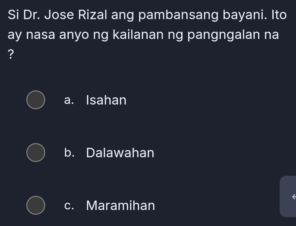 Si Dr. Jose Rizal ang pambansang bayani. Ito
ay nasa anyo ng kailanan ng pangngalan na
?
a. Isahan
b. Dalawahan
c. Maramihan