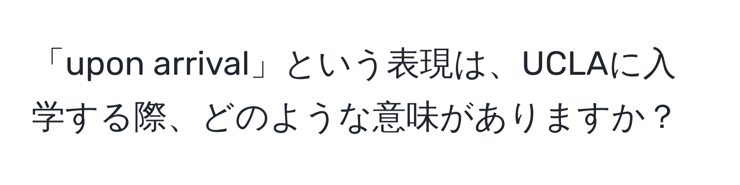 「upon arrival」という表現は、UCLAに入学する際、どのような意味がありますか？