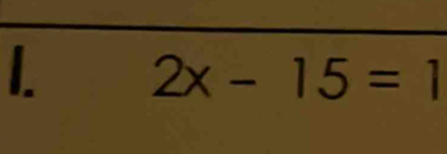 2x-15=1