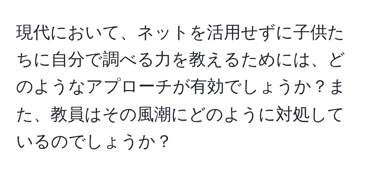 現代において、ネットを活用せずに子供たちに自分で調べる力を教えるためには、どのようなアプローチが有効でしょうか？また、教員はその風潮にどのように対処しているのでしょうか？