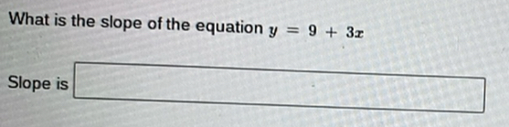 What is the slope of the equation y=9+3x
Slope is □