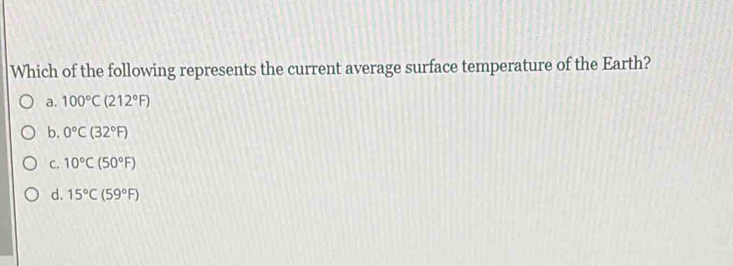 Which of the following represents the current average surface temperature of the Earth?
a. 100°C(212°F)
b. 0°C(32°F)
C. 10°C(50°F)
d. 15°C(59°F)