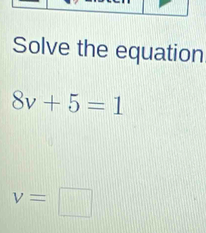 Solve the equation
8v+5=1
v=□