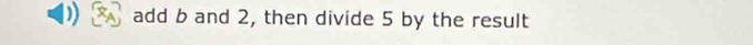 add b and 2, then divide 5 by the result