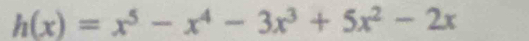 h(x)=x^5-x^4-3x^3+5x^2-2x